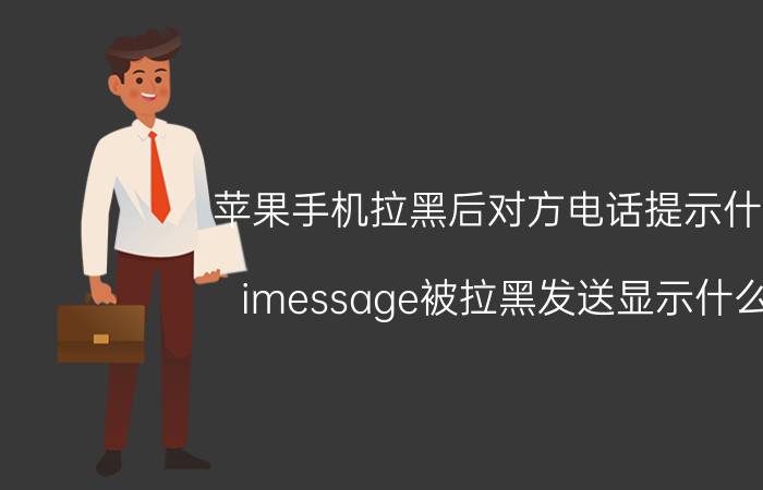 苹果手机拉黑后对方电话提示什么 imessage被拉黑发送显示什么？